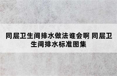 同层卫生间排水做法谁会啊 同层卫生间排水标准图集